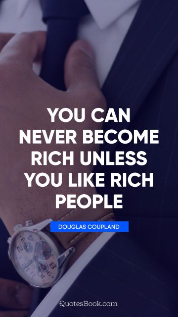 QUOTES BY Quote - You can never become rich unless you like rich people. Douglas Coupland