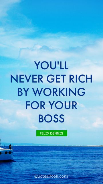 Search Results Quote - You'll never get rich by working for your boss. Felix Dennis