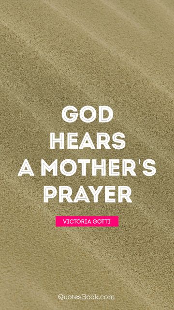 Mom Quote - God hears a mother's prayer. Victoria Gotti
