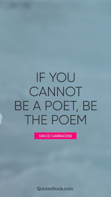 If you cannot be a poet, be the poem