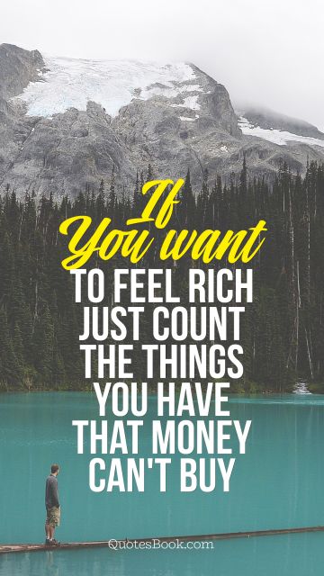 Money Quote - If  You want to feel rich just count the things you have that money can't buy. Unknown Authors