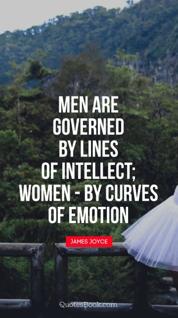 Men are governed by lines of intellect - women: by curves of emotion
