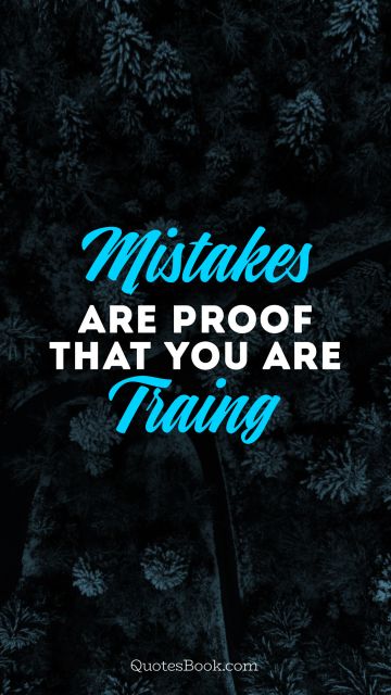 Mistakes are proof that you are traing
