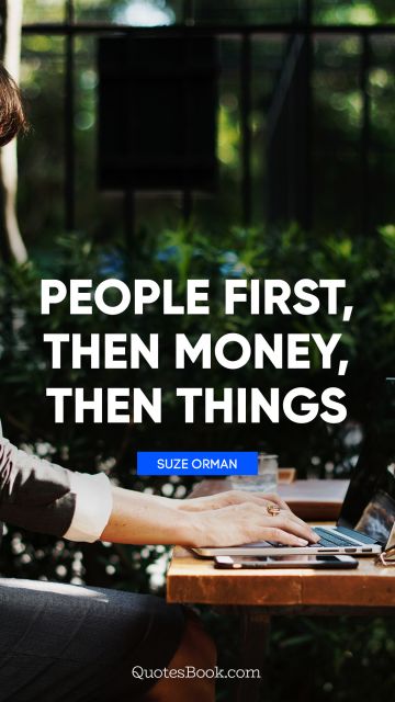 Money Quote - People first, then money, then things. Suze Orman