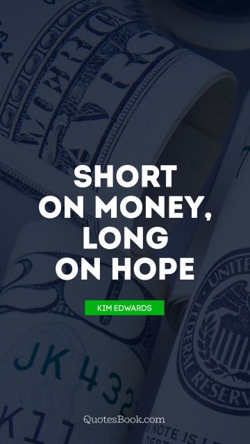 QUOTES BY Quote - Short on money, long on hope. Kim Edwards