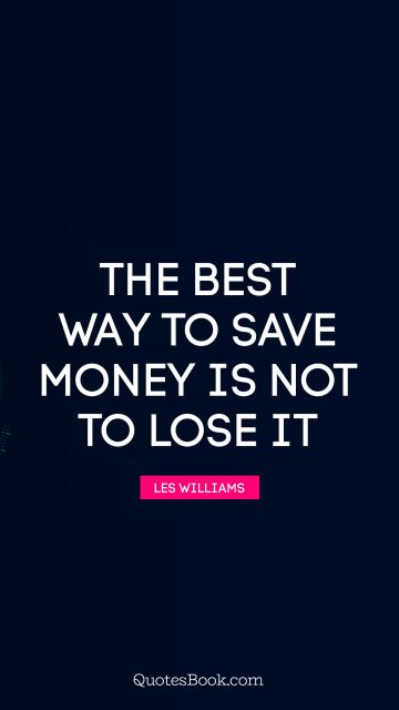 Money Quote - The best way to save money is not to lose it. Les Williams