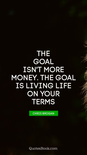 QUOTES BY Quote - The goal isn't more money. The goal is living life on your terms. Chris Brogan