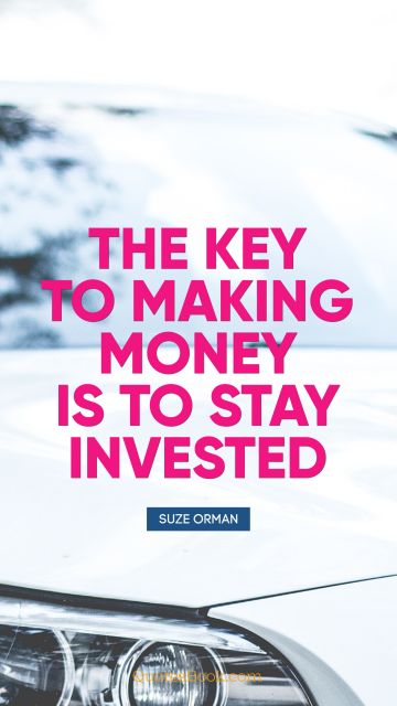 Money Quote - The key to making money is to stay 
invested. Suze Orman
