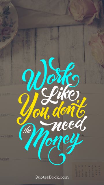 Money Quote - Work like you don't need the money. Joseph Joubert