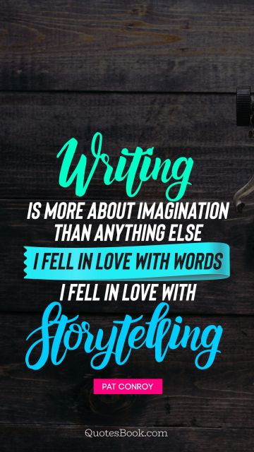 Writing is more about imagination than anything else I fell in love with words I fell in love with storytelling