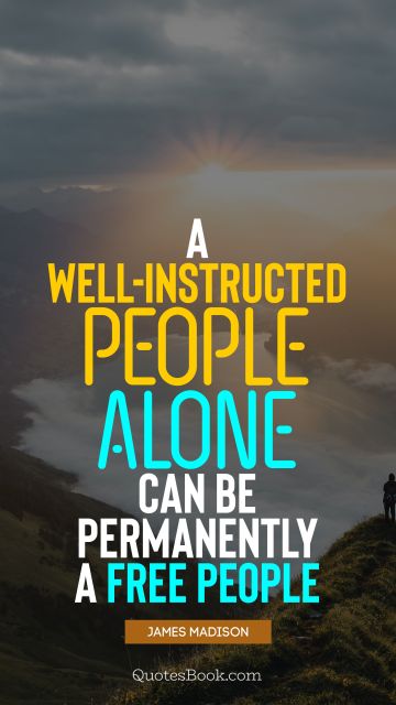 A well-instructed people alone can be permanently a free people