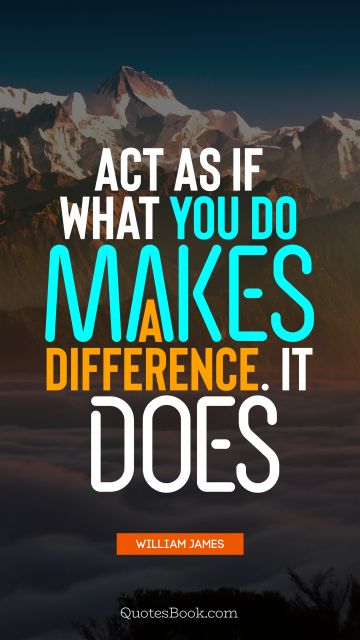 Motivational Quote - Act as if what you do makes a difference. It does. William James