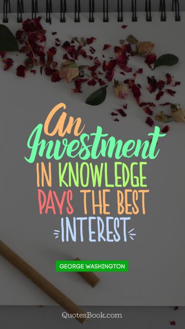 An investment in knowledge pays the best ginteresth