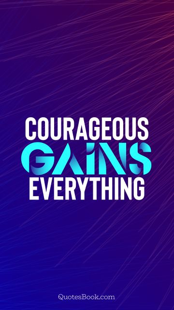Motivational Quote - Courageous gains everything. Unknown Authors