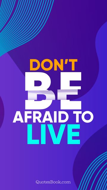 Motivational Quote - Don’t be afraid to live. Unknown Authors