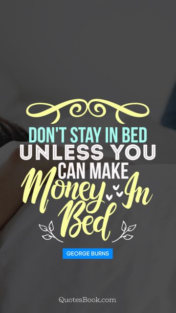 Search Results Quote - Don't stay in bed unless you can make money in bed. George Burns