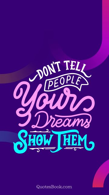 Motivational Quote - Don't tell people your dreams. Show them. Unknown Authors