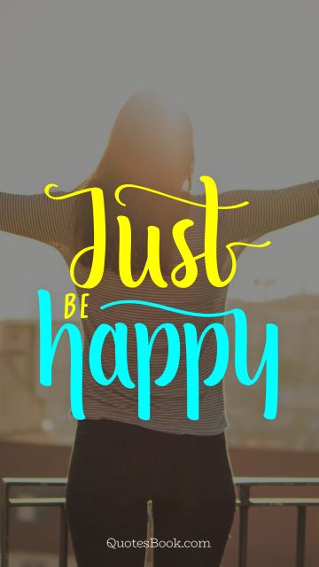 Just be happy