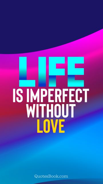 Life is imperfect without love