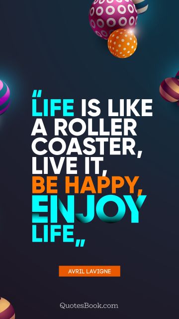 Motivational Quote - Life is like a roller coaster, live it, be happy, enjoy life. Avril Lavigne