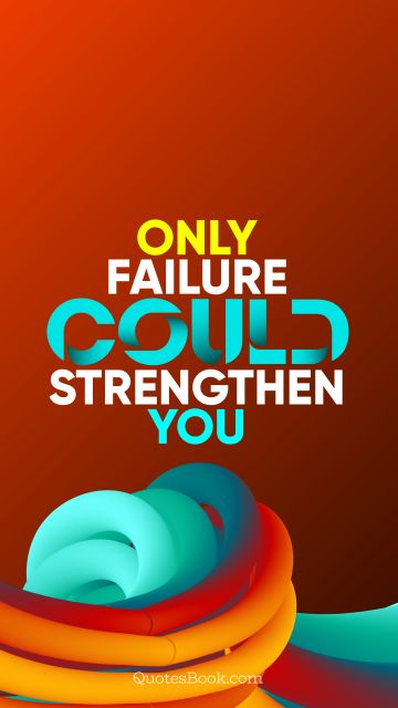 Motivational Quote - Only failure could strengthen you. QuotesBook