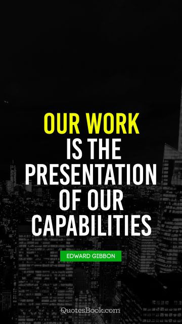 Our work is the presentation 
of our capabilities