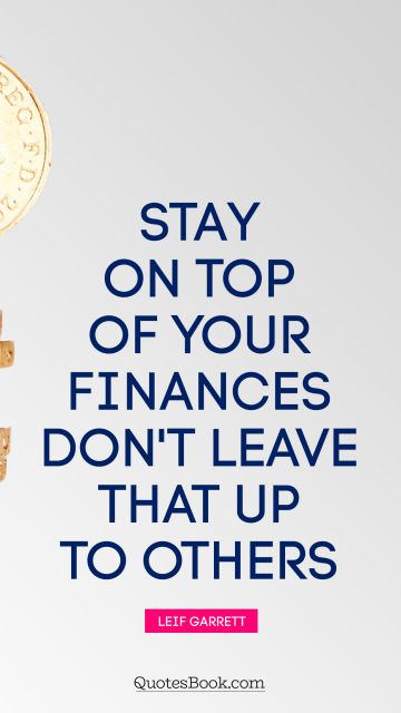 Stay on top of your finances. Don't leave that up to others