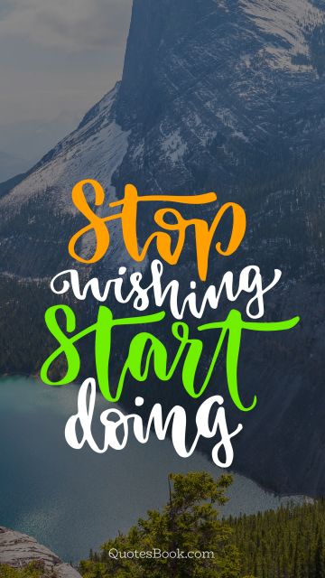 Motivational Quote - Stop wishing start doing. Unknown Authors