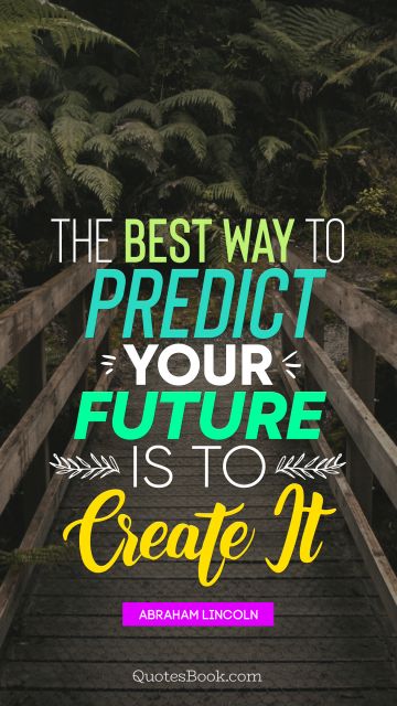 The best way to predict your future is to create it