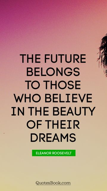 Motivational Quote - The future belongs to those who believe in the beauty of their dreams. Eleanor Roosevelt