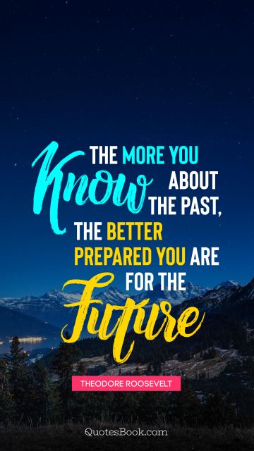 The more you know about the past, the better prepared you are for the future