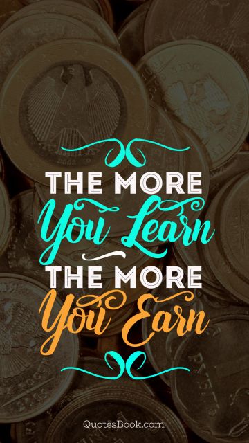 Motivational Quote - The more you learn the more you earn. Unknown Authors