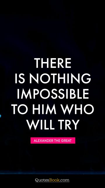 QUOTES BY Quote - There is nothing impossible to him who will try. Alexander the Great