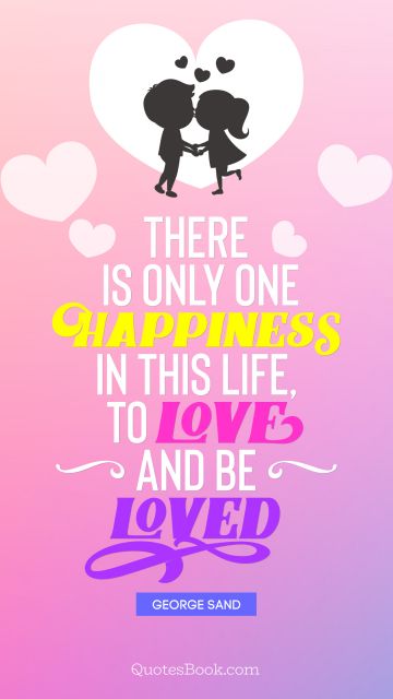 There is only one happiness in this life, to love and be loved