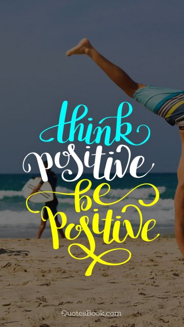 Motivational Quote - Think positive be positive . Unknown Authors