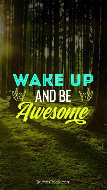 Motivational Quote - Wake up and be awesome. Unknown Authors
