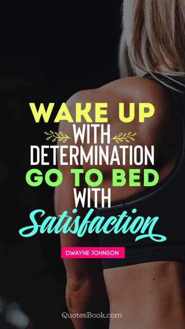 Motivational Quote - Wake up with determination, go to bed with satisfaction. Dwayne Johnson