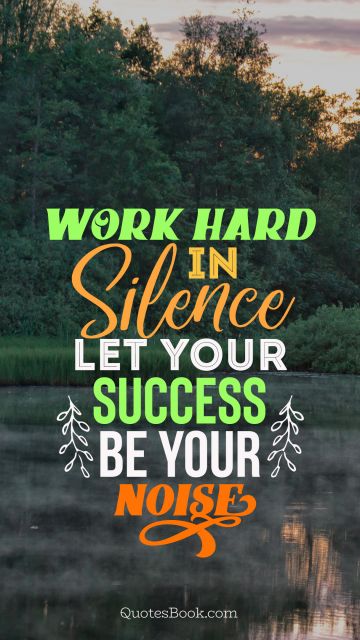 Motivational Quote - Work hard in silence let your success be your noise. Unknown Authors