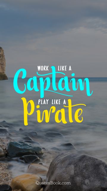Work like a captain. Play like a pirate