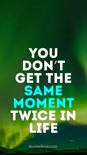 Motivational Quote - You don’t get the same moment twice in life. Unknown Authors