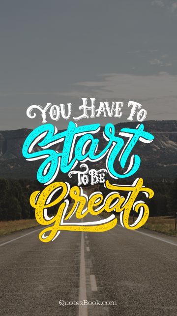 Motivational Quote - You have to start to be great. Unknown Authors