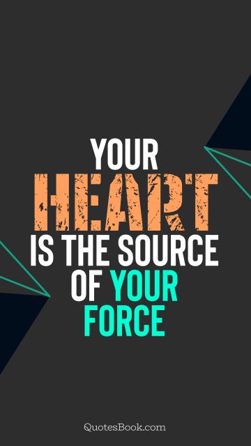 POPULAR QUOTES Quote - Your heart is the source of your force. QuotesBook