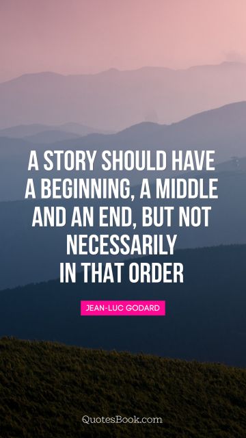 QUOTES BY Quote - A story should have a beginning, a middle and an end, but not necessarily in that order. Jean-Luc Godard