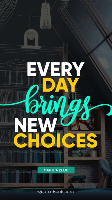 Every day brings new choices