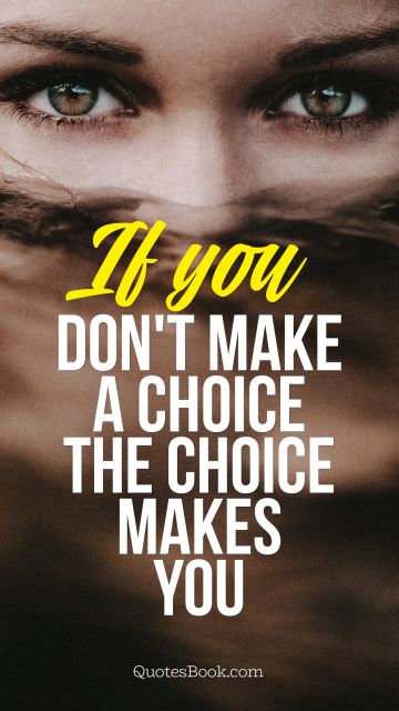 Movies Quote - If you don't make a choice the choice makes you. Unknown Authors