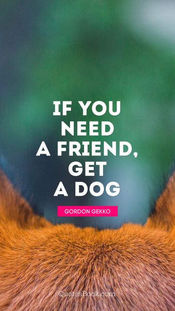 Movies Quote - If you need a friend, get a dog. Gordon Gekko