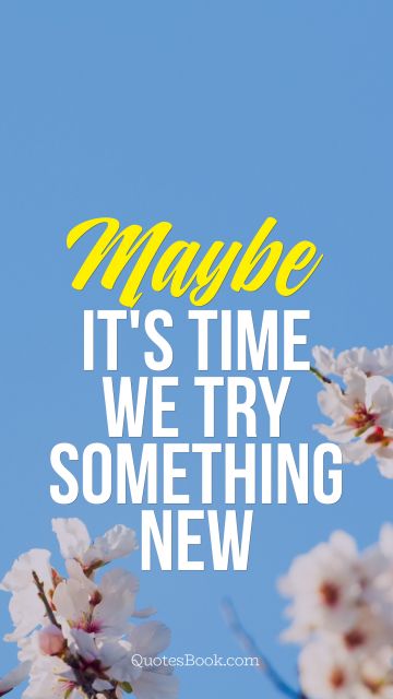 Movies Quote - Maybe it's time we try something new. Unknown Authors