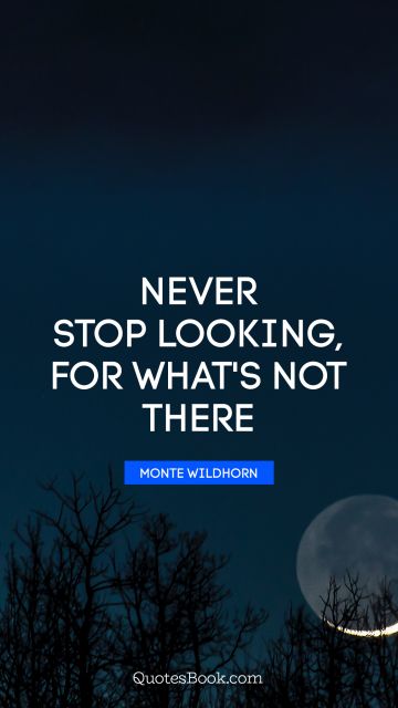 QUOTES BY Quote - Never stop looking, for what's not there. Monte Wildhorn