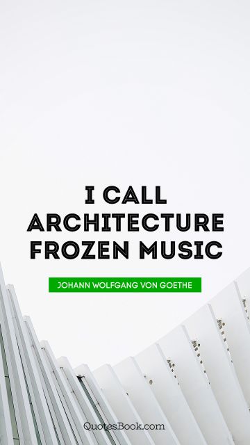 Music Quote - I call architecture frozen music. Johann Wolfgang von Goethe