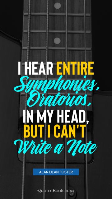 Music Quote - I hear entire symphonies, oratorios, in my head, but I can't write a note. Alan Dean Foster